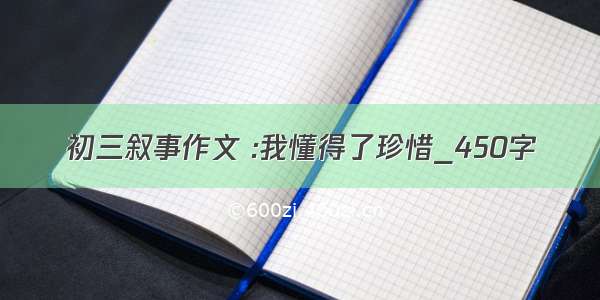 初三叙事作文 :我懂得了珍惜_450字