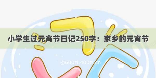 小学生过元宵节日记250字：家乡的元宵节