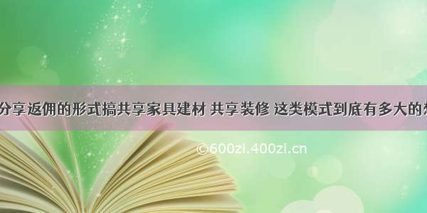 用租赁与分享返佣的形式搞共享家具建材 共享装修 这类模式到底有多大的想像空间？