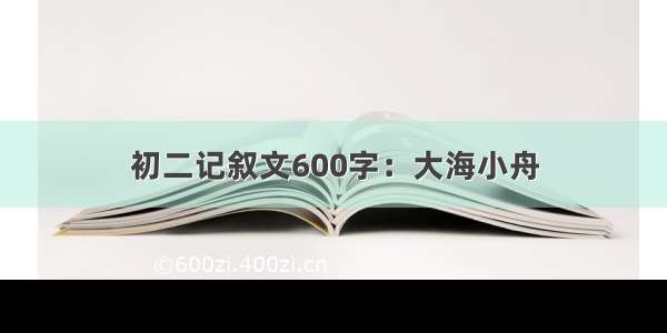 初二记叙文600字：大海小舟