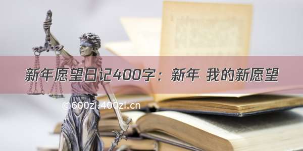 新年愿望日记400字：新年 我的新愿望