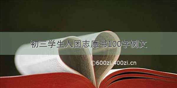 初三学生入团志愿书100字例文