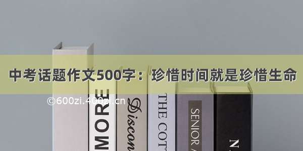 中考话题作文500字：珍惜时间就是珍惜生命