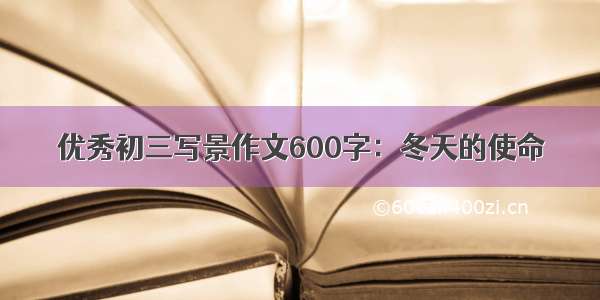 优秀初三写景作文600字：冬天的使命