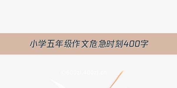 小学五年级作文危急时刻400字