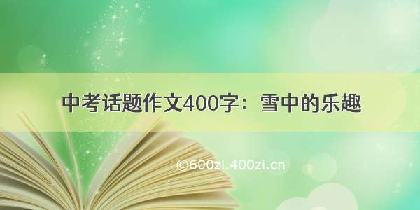 中考话题作文400字：雪中的乐趣