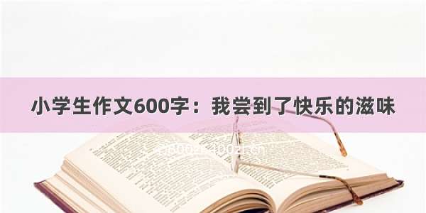 小学生作文600字：我尝到了快乐的滋味