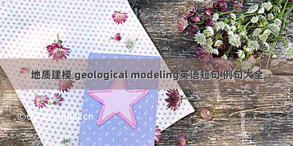 地质建模 geological modeling英语短句 例句大全