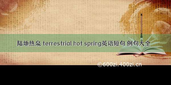 陆地热泉 terrestrial hot spring英语短句 例句大全