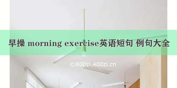 早操 morning exercise英语短句 例句大全