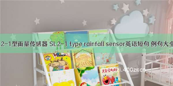 SL2-1型雨量传感器 SL2-1 type rainfall sensor英语短句 例句大全