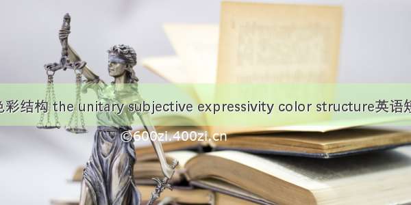 单一主观性色彩结构 the unitary subjective expressivity color structure英语短句 例句大全