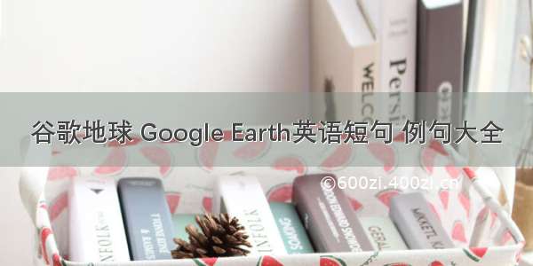 谷歌地球 Google Earth英语短句 例句大全