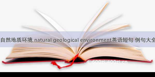 自然地质环境 natural geological environment英语短句 例句大全