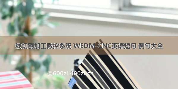 线切割加工数控系统 WEDM-CNC英语短句 例句大全