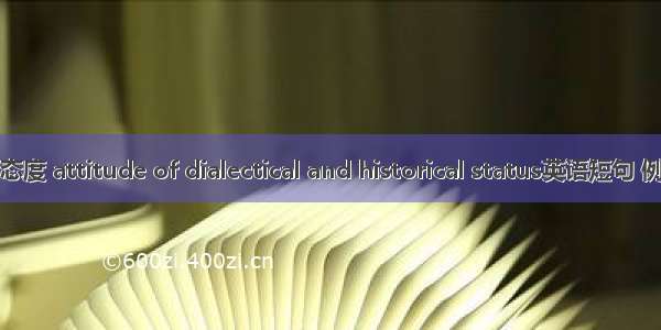 辩证的态度 attitude of dialectical and historical status英语短句 例句大全