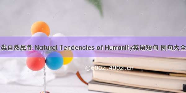 人类自然属性 Natural Tendencies of Humanity英语短句 例句大全