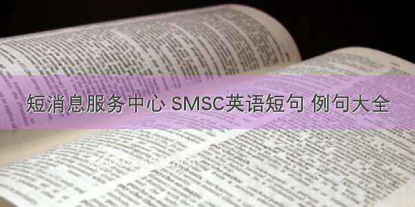 短消息服务中心 SMSC英语短句 例句大全
