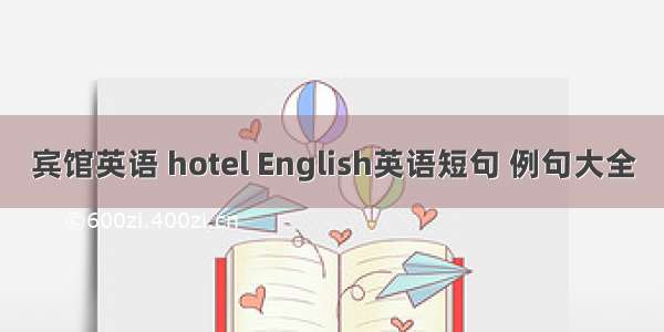 宾馆英语 hotel English英语短句 例句大全