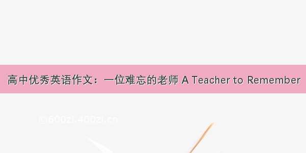 高中优秀英语作文：一位难忘的老师 A Teacher to Remember