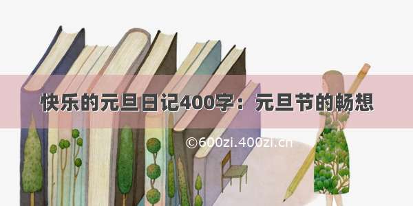 快乐的元旦日记400字：元旦节的畅想