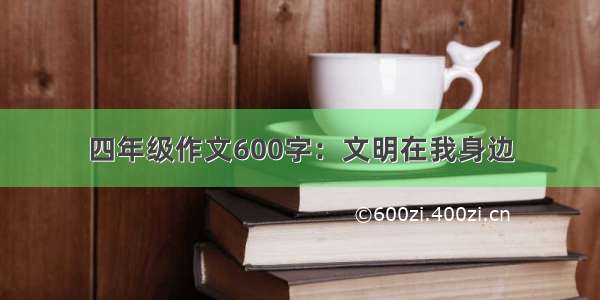 四年级作文600字：文明在我身边