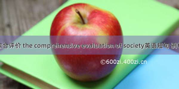 社会综合评价 the comprehensive evaluation of society英语短句 例句大全