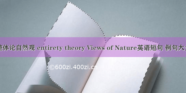 整体论自然观 entirety theory Views of Nature英语短句 例句大全