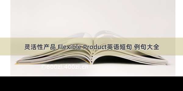 灵活性产品 Flexible Product英语短句 例句大全