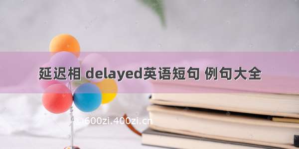 延迟相 delayed英语短句 例句大全