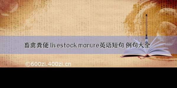 畜禽粪便 livestock manure英语短句 例句大全