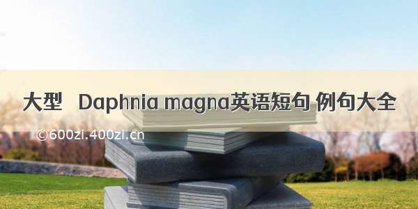 大型溞 Daphnia magna英语短句 例句大全