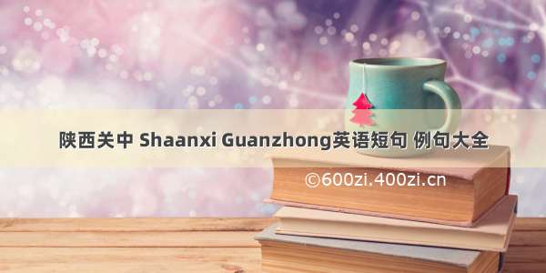 陕西关中 Shaanxi Guanzhong英语短句 例句大全