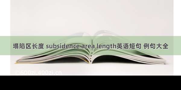 塌陷区长度 subsidence area length英语短句 例句大全