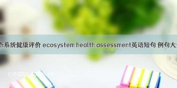 生态系统健康评价 ecosystem health assessment英语短句 例句大全