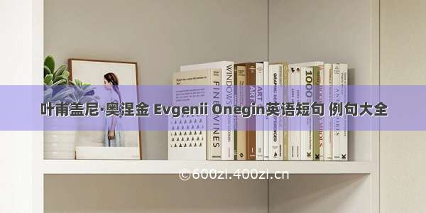 叶甫盖尼·奥涅金 Evgenii Onegin英语短句 例句大全