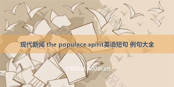 现代新闻 the populace spirit英语短句 例句大全