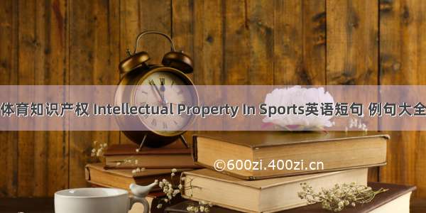 体育知识产权 Intellectual Property In Sports英语短句 例句大全