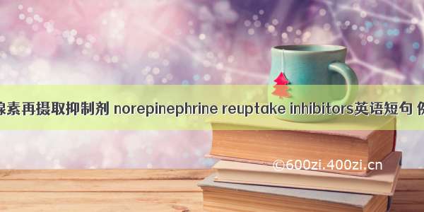 去甲肾上腺素再摄取抑制剂 norepinephrine reuptake inhibitors英语短句 例句大全