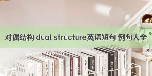 对偶结构 dual structure英语短句 例句大全