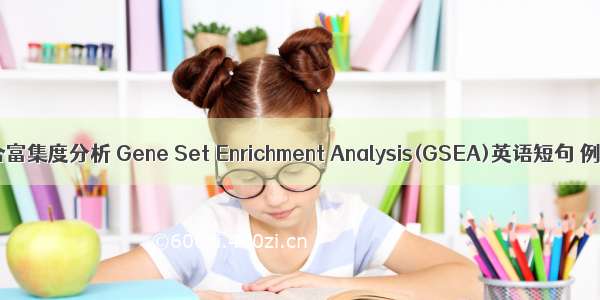 基因集合富集度分析 Gene Set Enrichment Analysis(GSEA)英语短句 例句大全