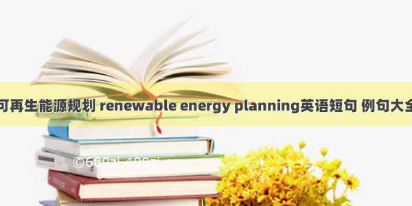 可再生能源规划 renewable energy planning英语短句 例句大全