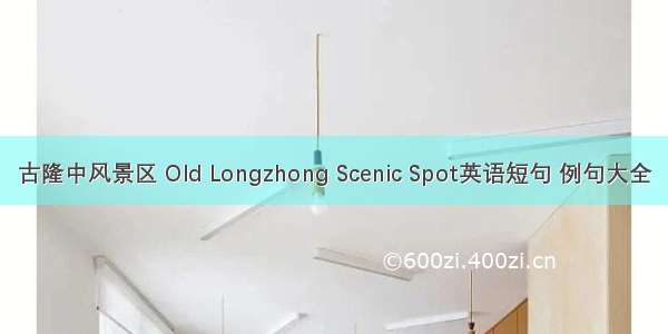 古隆中风景区 Old Longzhong Scenic Spot英语短句 例句大全