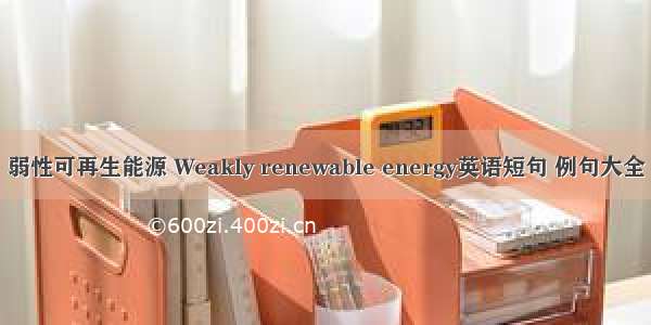 弱性可再生能源 Weakly renewable energy英语短句 例句大全