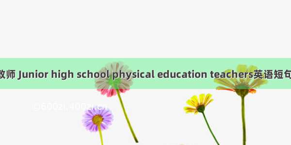 初中体育教师 Junior high school physical education teachers英语短句 例句大全