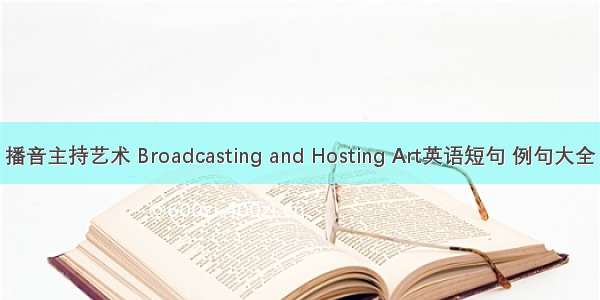 播音主持艺术 Broadcasting and Hosting Art英语短句 例句大全