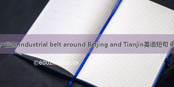 环京津产业带 industrial belt around Beijing and Tianjin英语短句 例句大全