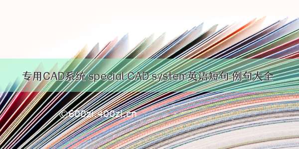 专用CAD系统 special CAD system英语短句 例句大全