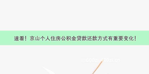 速看！京山个人住房公积金贷款还款方式有重要变化！