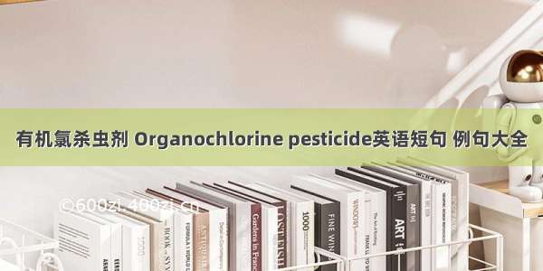 有机氯杀虫剂 Organochlorine pesticide英语短句 例句大全